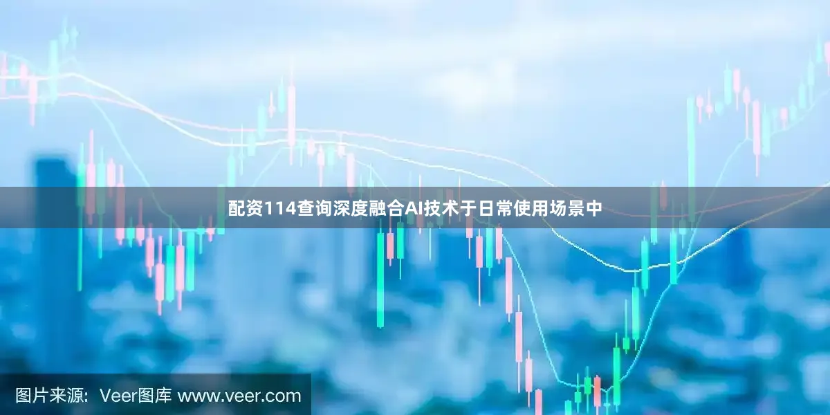 配资114查询深度融合AI技术于日常使用场景中