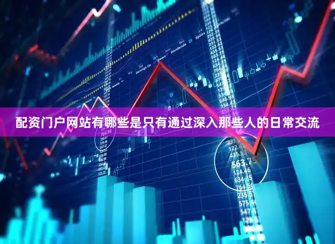 配资门户网站有哪些是只有通过深入那些人的日常交流