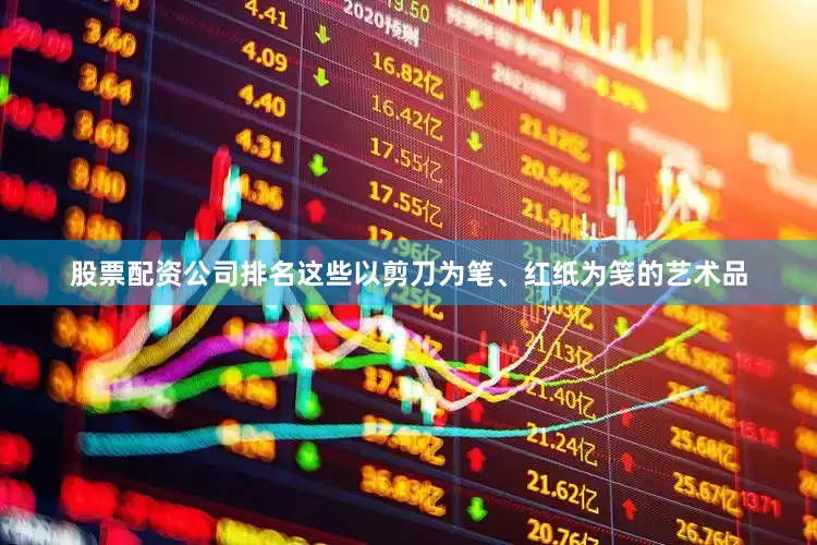 股票配资公司排名这些以剪刀为笔、红纸为笺的艺术品