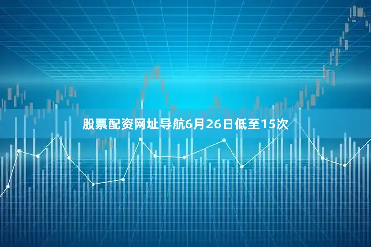 股票配资网址导航6月26日低至15次