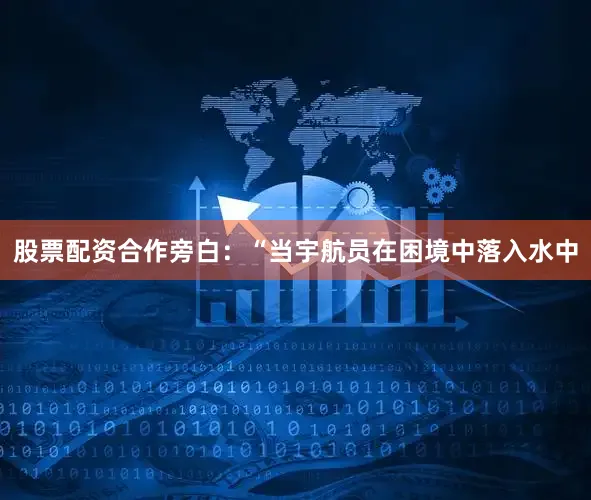 股票配资合作旁白：“当宇航员在困境中落入水中