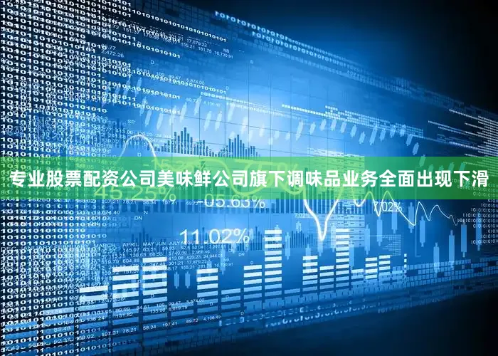 专业股票配资公司美味鲜公司旗下调味品业务全面出现下滑