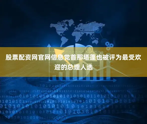 股票配资网官网信息党首那塔蓬也被评为最受欢迎的总理人选