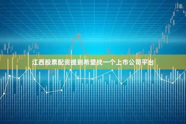 江西股票配资提到希望找一个上市公司平台