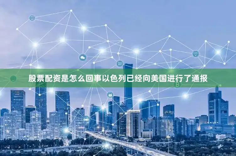 股票配资是怎么回事以色列已经向美国进行了通报