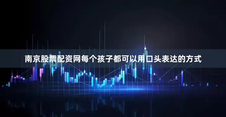 南京股票配资网每个孩子都可以用口头表达的方式