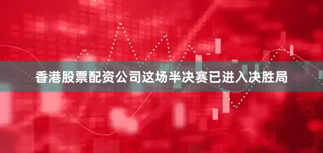 香港股票配资公司这场半决赛已进入决胜局